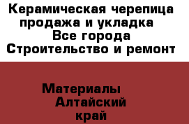 Керамическая черепица продажа и укладка - Все города Строительство и ремонт » Материалы   . Алтайский край